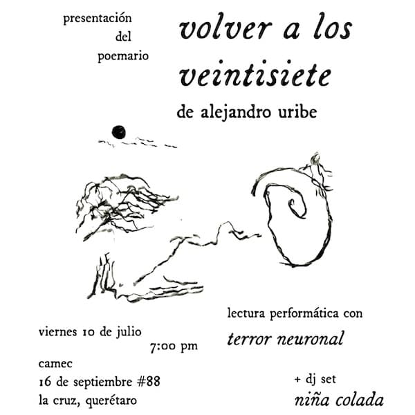 presentacion del poemario volver a los 27, de alejandro uribe. viernes 10 de julio 7pm. camec 16 de septiembre numero 88 la cruz queretaro. lectura performatica con terror neuronal + dj set de nina colada